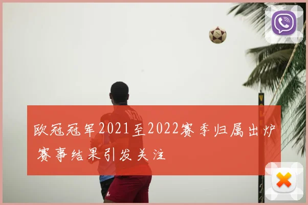 欧冠冠军2021至2022赛季归属出炉 赛事结果引发关注