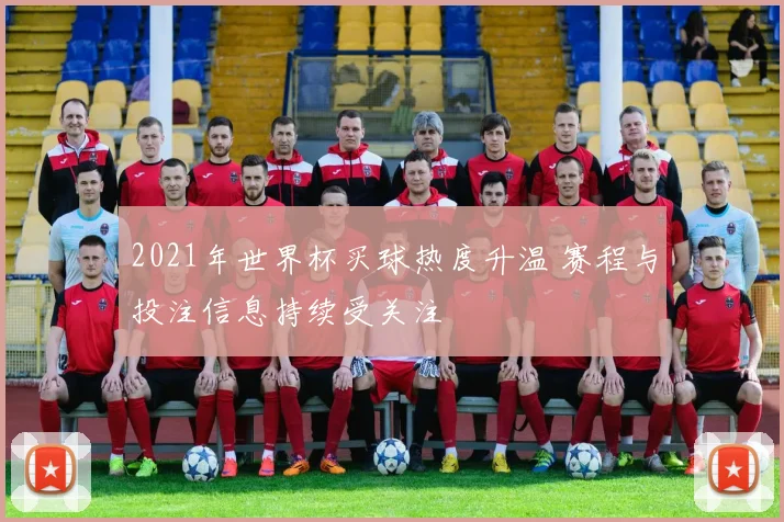 2021年世界杯买球热度升温 赛程与投注信息持续受关注