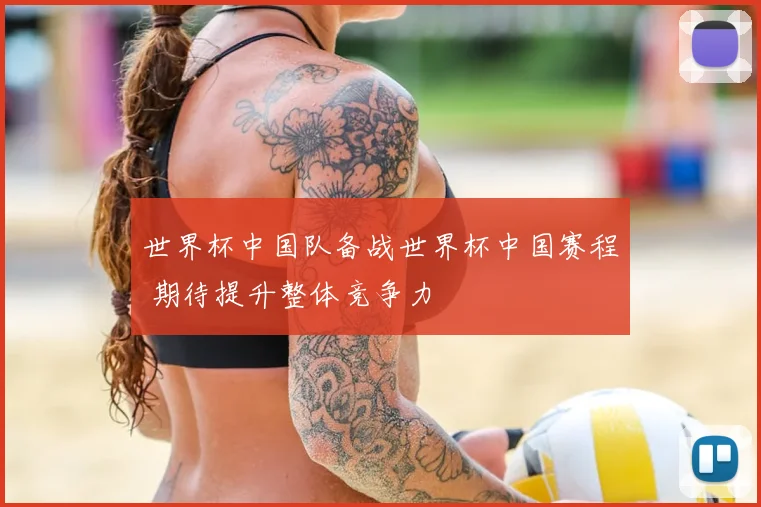 世界杯中国队备战世界杯中国赛程 期待提升整体竞争力