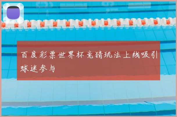 百度彩票世界杯竞猜玩法上线吸引球迷参与