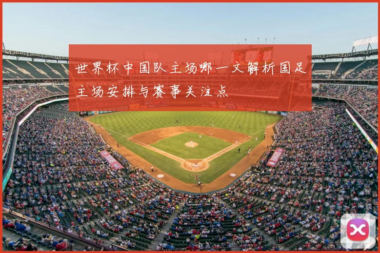 世界杯中国队主场哪一文解析国足主场安排与赛事关注点
