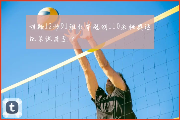 刘翔12秒91雅典夺冠创110米栏奥运纪录保持至今