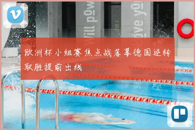 欧洲杯小组赛焦点战落幕德国逆转取胜提前出线