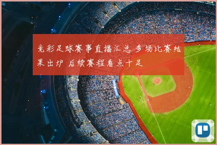 竞彩足球赛事直播汇总 多场比赛结果出炉 后续赛程看点十足