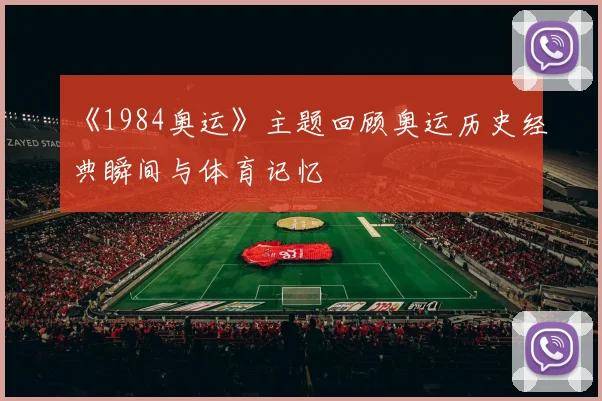 《1984奥运》主题回顾奥运历史经典瞬间与体育记忆
