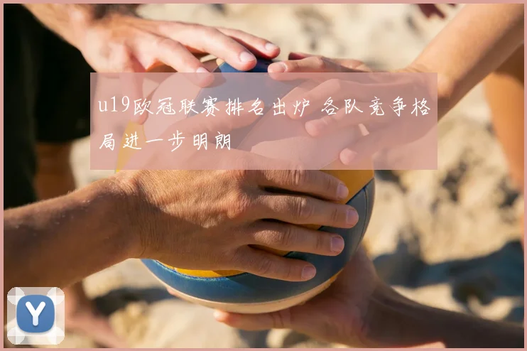 u19欧冠联赛排名出炉 各队竞争格局进一步明朗