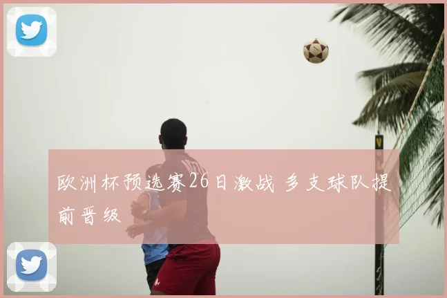 欧洲杯预选赛26日激战 多支球队提前晋级