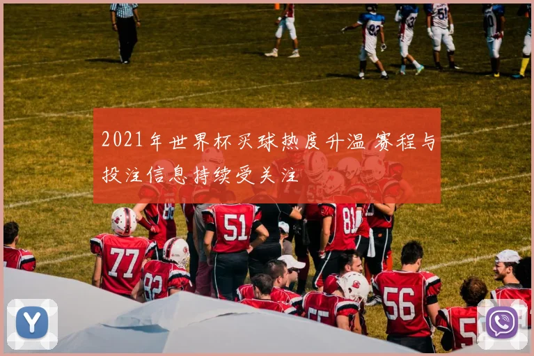 2021年世界杯买球热度升温 赛程与投注信息持续受关注