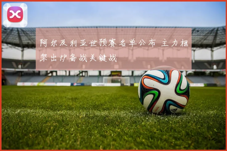 阿尔及利亚世预赛名单公布 主力框架出炉备战关键战