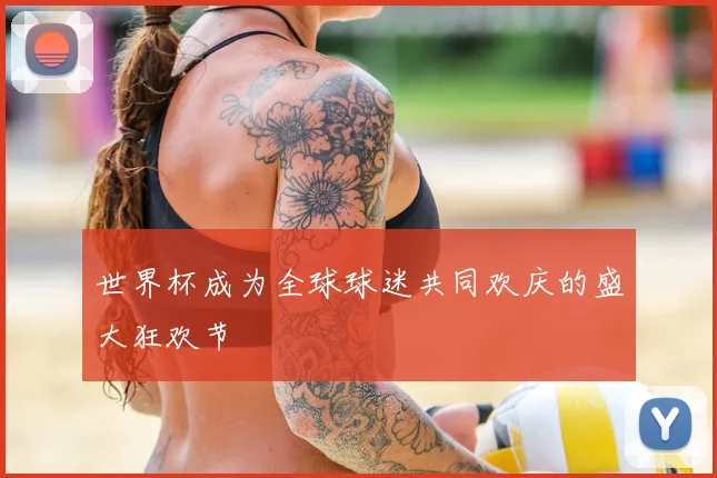 世界杯成为全球球迷共同欢庆的盛大狂欢节