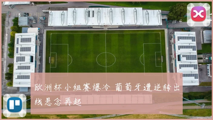欧洲杯小组赛爆冷 葡萄牙遭逆转出线悬念再起