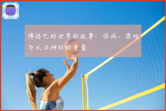 博格巴的世界杯故事：伤病、团结与大力神杯的重量