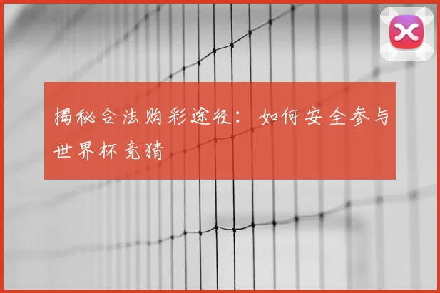 揭秘合法购彩途径：如何安全参与世界杯竞猜